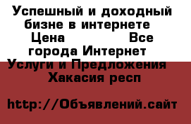 Успешный и доходный бизне в интернете › Цена ­ 100 000 - Все города Интернет » Услуги и Предложения   . Хакасия респ.